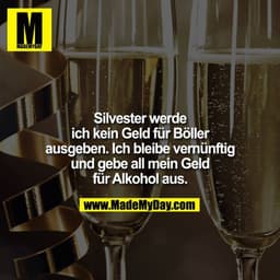 Silvester werde ich kein geld für Böller ausgeben. Ich bleibe vernünftig und gebe all mein Geld für Alkohol aus.