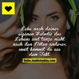 Lebe nach deiner eigenen Melodie des Lebens und tanze nicht nach den Noten anderer, sonst kommst du aus dem Takt.