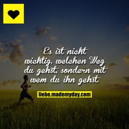 Es ist nicht wichtig, welchen Weg du gehst, sondern mit wem du ihn gehst.