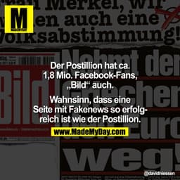 Der Postillion hat ca. 1,8 mio. Facebook-Fans, "Bild" auch. Wahnsinn, dass eine Seite mit Fakenews so erfolgreich ist wi