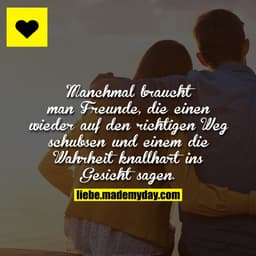 Manchmal braucht man Freunde, die einen wieder auf den richtigen Weg schubsen und einem die Wahrheit knallhart ins Gesic