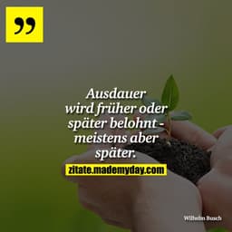 Ausdauer wird früher oder später belohnt - meistens aber später.