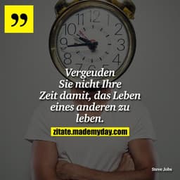 Vergeuden Si nicht Ihre Zeit damit, das Leben eines anderen zu leben.