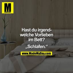 Hast du irgendwelche Vorlieben im Bett?
"Schlafen."