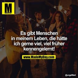 Es gibt Menschen in meinem Leben, die hätte ich gerne viel, viel früher kennengelernt!