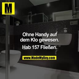 Ohne Handy auf dem Klo gewesen.

Hab 157 Fließen.