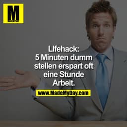 LIfehack:
5 Minuten dumm stellen erspart oft eine Stunde Arbeit.