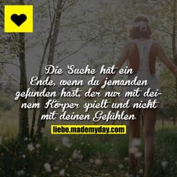 Die Suche hat ein Ende, wenn du jemanden gefunden hast, der nur mit deinem Körper spielt und nicht mit deinen Gefühlen.