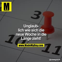 Unglaublich wie sich die neue Woche in die Länge zieht!