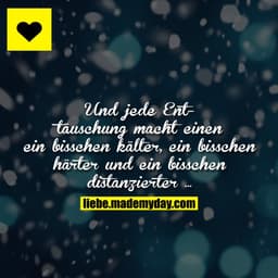 Und jede Enttäuschung macht einen ein bisschen kälter, ein bisschen härter und ein bisschen distanzierter ...