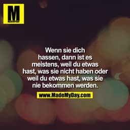Wenn sie dich hassen, dann ist es meistens, weil du etwas hast, was sie nicht haben oder weil du etwas hast, was sie nie