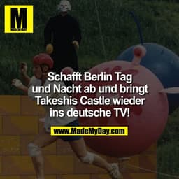 Schafft Berlin Tag und Nacht ab und bringt wieder Takeshis Castle ins deutsche TV!