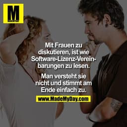 Mit Frauen zu diskutieren, ist wie Software-Lizenz-Vereinbarungen zu lesen.

Man versteht sie nicht und stimmt am Ende e