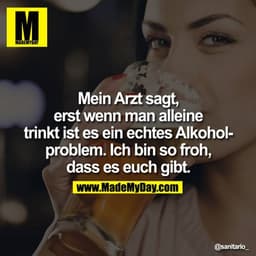 Mein Arzt sagt, erst wenn man alleine trinkt ist es ein echtes Alkoholproblem. Ich bin so froh, dass es euch gibt.