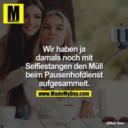 Wir haben ja damals noch mit Selfiestangen den Müll beim Pausenhofdienst aufgesammelt.