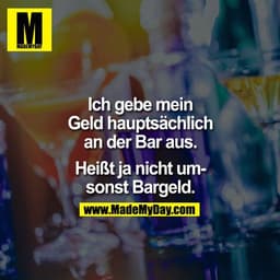 Ich gebe mein Geld hauptsächlich an der Bar aus.

Heißt ja nicht umsonst Bargeld.