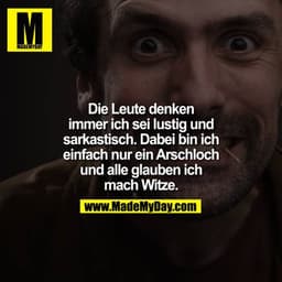 Die Leute denken immer ich sei lustig und sarkastisch. Dabei bin ich einfach nur ein Arschloch und alle glauben ich mach