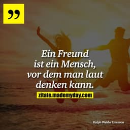 Ein Freund ist ein Mensch, vor dem man laut denken kann.