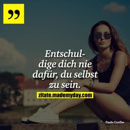 Entschuldige dich nie dafür, du selbst zu sein.