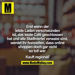 Erst wenn der letzte Laden verschwunden ist, das letzte Café geschlossen hat und alle Stadtviertel verwaist sind, werdet