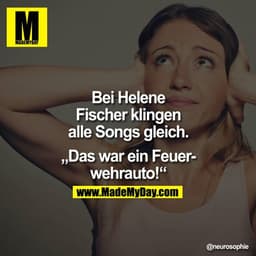"Bei Helene Fischer klingen alle Songs gleich."

Das war ein Feuerwehrauto!