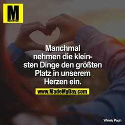 Manchmal nehmen die kleinsten Dinge den grössten Platz in unserem Herzen ein.