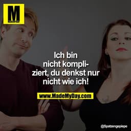Ich bin nicht kompliziert, Du denkst nur nicht wie ich!