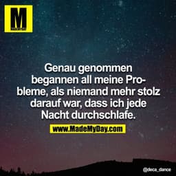  Genau genommen begannen all meine Probleme als niemand mehr stolz darauf war, dass ich jede Nacht durchschlafe.