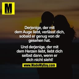 Derjenige, der mit dem Auge liebt, verlässt dich, sobald er genug von dir gesehen hat.

Und derjenige, der mit dem Herze