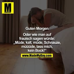 Guten Morgen

Oder wie man auf frauisch sagen wrürde: "Müde, kalt, müde, schnauze, müüüde, lass mich, kein Bock!"