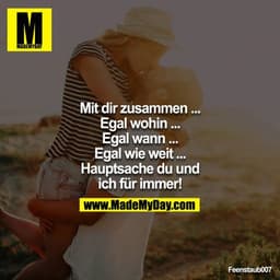 Mit dir zusammen ...
Egal wohin ...
Egal wann ...
Egal wie weit ...
Hauptsache du und ich für immer!