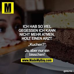 ICH HAB SO VIEL GEGESSEN ICH KANN NICHT MEHR ATMEN, HOLT EINEN ARZT"

„Kuchen?"

Ja, aber nur ein bisschen!