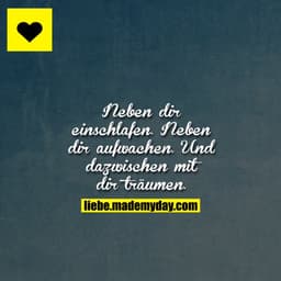 Neben dir einschlafen. Neben dir aufwachen. Und dazwischen mit dir träumen.