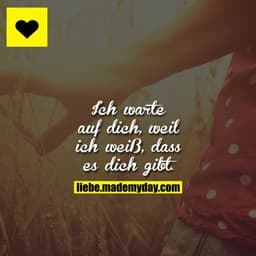 Ich warte auf dich, weil ich weiß, dass es dich gibt.