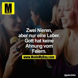 Zwei Nieren, aber nur eine Leber. Gott hat keine Ahnung vom Feiern.