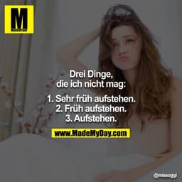 Drei Dinge, die ich nicht mag:

1. Sehr früh aufstehen.
2. Früh aufstehen.
3. Aufstehen.