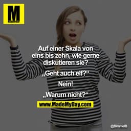 Auf einer Skala von eins bis zehn, wie gerne diskutieren sie?

"Gehat auch elf?"

Nein!

"Warum nicht?"