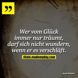Wer vom Glück immer nur träumt, darf sich nicht wundern, wenn er es verschläft.
