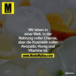 Wir leben in einer Welt, in der Nahrung voller Chemie, aber die Kosmetik voller Avocado, Honig un dVitamine ist.