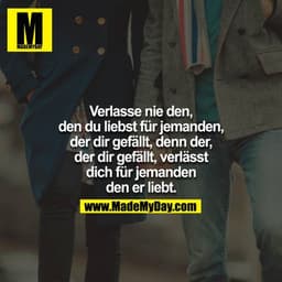 Verlasse nie den, den du liebst für jemanden, der dir gefällt, denn der, der dir gefällt, verlässt dich für jemanden den