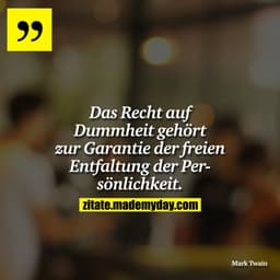 Das Recht auf Dummheit gehört zur Garantie der freien Entfaltung der Persönlichkeit.
