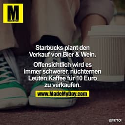 Starbucks plant den Verkauf von Bier & Wein.

Offensichtlich wird es immer schwerer, nüchternen Leuten Kaffee für 10 Eur