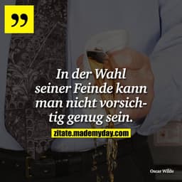 In der Wahl seiner Feinde kann man nicht vorsichtig genug sein.