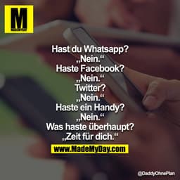 Hast du Whatsapp?
"Nein."
Haste Facebook?
"Nein."
Twitter?
"Nein."
Haste ein Handy?
"Nein."
Was haste überhaupt?
"Zeit f