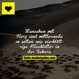 Menschen mit Herz sind mittlerweile so selten, wie vierblättrige Kleeblätter in der Sahara.