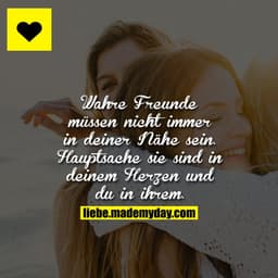 Wahre Freunde müssen nicht immer in deiner Nähe sein. Hauptsache sie sind in deinem Herzen und du in ihrem.