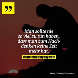 Man sollte nie so viel zu tun haben, dass man zum Nachdenken keine Zeit mehr hat.