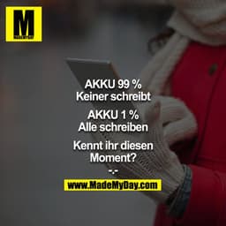 Akku 99% = Keiner schreibt
Akku 1% = Alle schreiben

Kennt ihr diesen Moment?
-.-