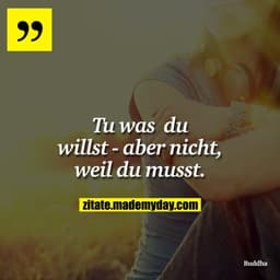 Tu was du willst - aber nicht, weil du musst.