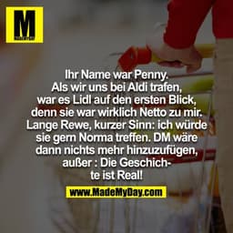 Ihr Name war Penny. Als wir uns bei Aldi getroffen haben war es Lidl auf den ersten Blick, denn sie war wirklich Netto z